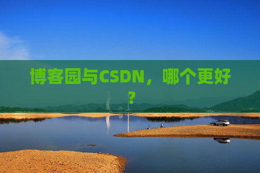 博客园与CSDN，哪个更好？