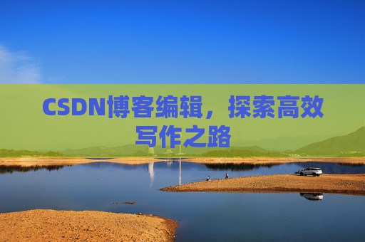 CSDN博客编辑,探索高效写作之路