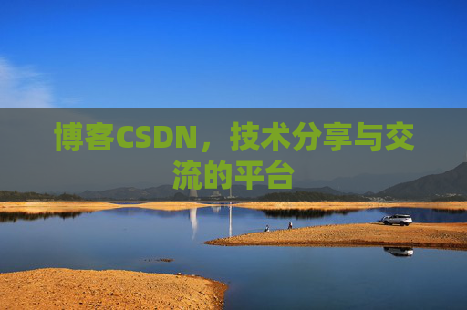 博客CSDN，技术分享与交流的平台