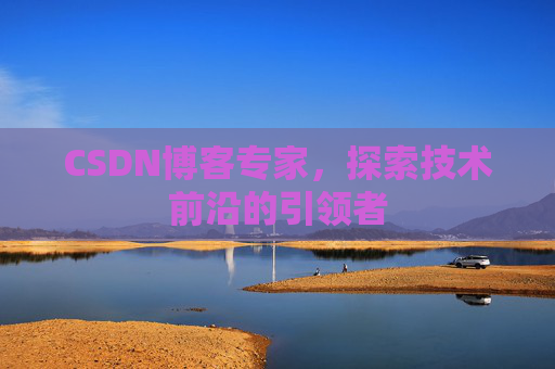 CSDN博客专家，探索技术前沿的引领者